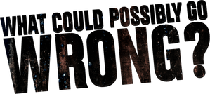 What Could Possibly Go Wrong?