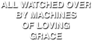 All Watched Over by Machines of Loving Grace