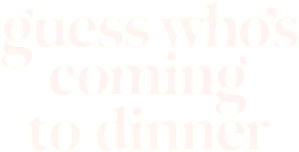 Guess Who's Coming to Dinner