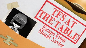TFS at the Table Specials: Escape From Mount Xavier