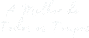 A Melhor de Todos os Tempos