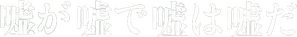 嘘が嘘で嘘は嘘だ — Logos 1