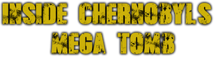 Inside Chernobyl's Mega Tomb
