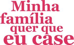 Minha Família Quer que Eu Case