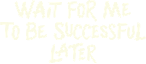 Wait For Me To Be Successful Later