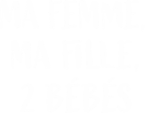 Ma femme, ma fille, 2 bébés