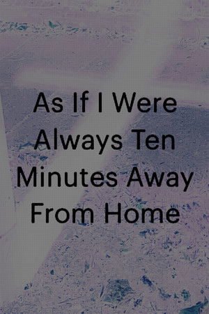 As If I Were Always Ten Minutes Away From Home (2026)