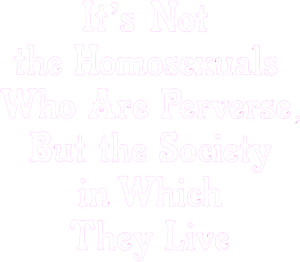 It Is Not the Homosexual Who Is Perverse, But the Society in Which He Lives