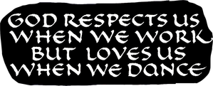 God Respects Us When We Work, But Loves Us When We Dance