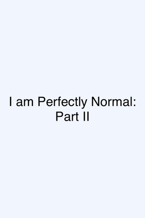 I am Perfectly Normal: Part II 2