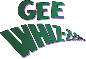 Gee Whiz-z-z-z-z-z-z