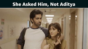 She Asked Him, Not Aditya