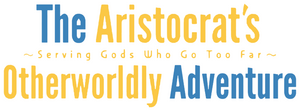 The Aristocrat's Otherworldly Adventure: Serving Gods Who Go Too Far