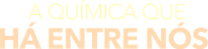 A Química que Há Entre Nós