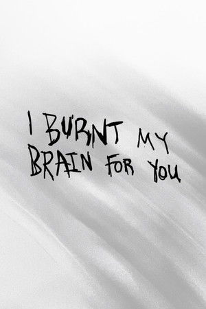 I BURNT MY BRAIN FOR YOU