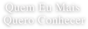 Quem Eu Mais Quero Conhecer