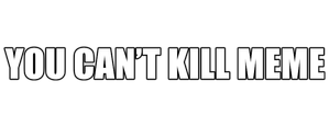 You Can't Kill Meme