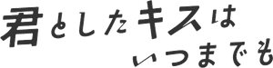 君としたキスはいつまでも — Logos 2