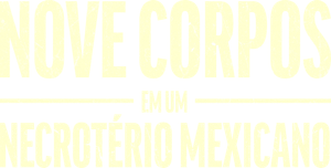 Nove Corpos em um Necrotério Mexicano