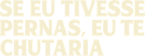 Se Eu Tivesse Pernas, Eu Te Chutaria