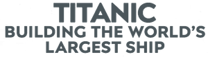 Titanic: Building the World's Largest Ship