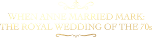 When Anne Married Mark: The Royal Wedding of the 70s