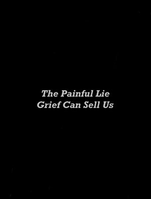 The Painful Lie Grief Can Sell Us