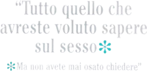 Tutto quello che avreste voluto sapere sul sesso ma non avete mai osato chiedere