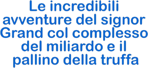 Le incredibili avventure del signor Grand col complesso del miliardo e il pallino della truffa