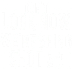 Don't Look Now... We're Being Shot At!