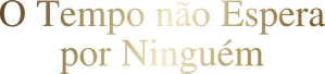 O Tempo Não Espera Por Ninguém
