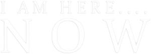 I Am Here....Now