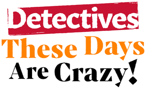 Detectives These Days Are Crazy!
