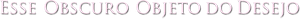 Esse Obscuro Objeto do Desejo — Logos 7