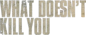 What Doesn't Kill You