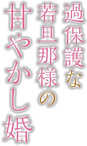 過保護な若旦那様の甘やかし婚 — Logos 3