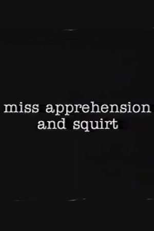 Miss Apprehension and Squirt