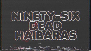 Ninety Six Dead Haibaras
