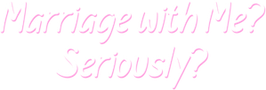 Marriage with Me? Seriously?