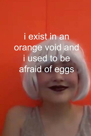 i exist in an orange void and i used to be afraid of eggs (2013)