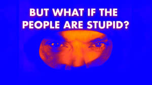 Can't Get You Out of My Head Part Four - But What If the People Are Stupid?