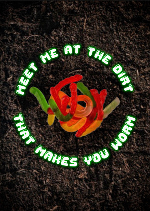 Meet Me at the Dirt That Makes You Worm