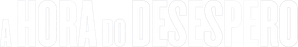A Hora do Desespero