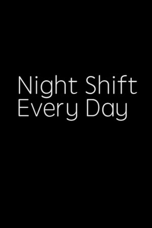 NIGHT SHIFT, EVERY DAY!