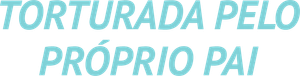 Torturada Pelo Próprio Pai