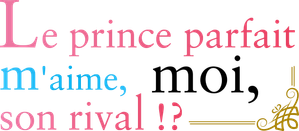 Le prince parfait m'aime, moi, son rival!?