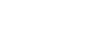 How to Make Millions Before Grandma Dies