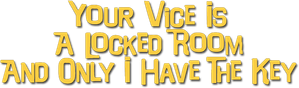 Your Vice Is a Locked Room and Only I Have the Key