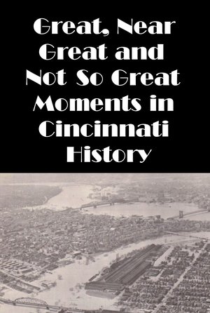 Cincinnati: Great, Near Great and Not So Great Moments in Cincinnati History