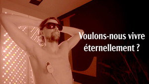 Voulons-nous vivre éternellement ?